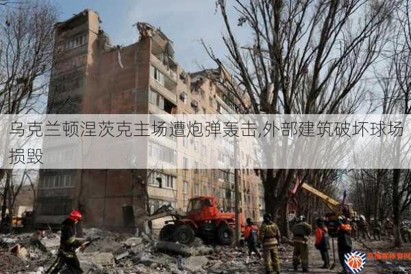 乌克兰顿涅茨克主场遭炮弹轰击,外部建筑破坏球场损毁