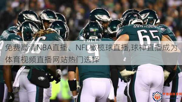 免费高清NBA直播、NFL橄榄球直播,球神直播成为体育视频直播网站热门选择