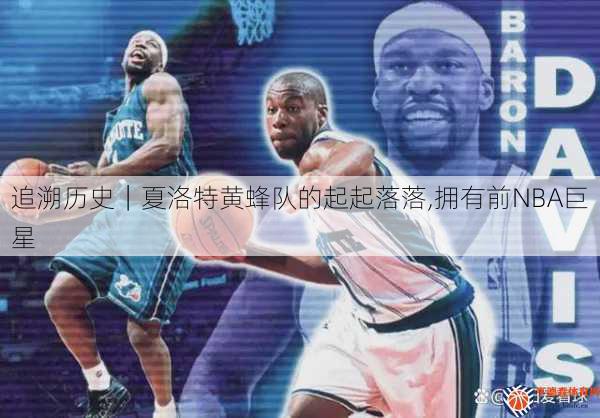 追溯历史｜夏洛特黄蜂队的起起落落,拥有前NBA巨星