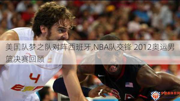 美国队梦之队对阵西班牙,NBA队交锋 2012奥运男篮决赛回顾