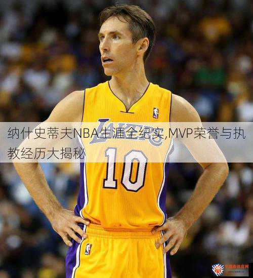 纳什史蒂夫NBA生涯全纪实,MVP荣誉与执教经历大揭秘