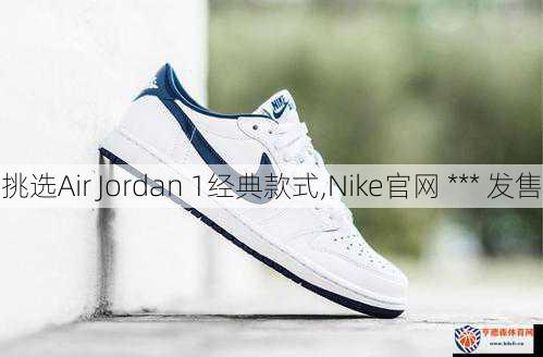 挑选Air Jordan 1经典款式,Nike官网 *** 发售