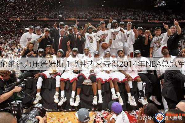 伦纳德力压詹姆斯,1战胜热火夺得2014年NBA总冠军