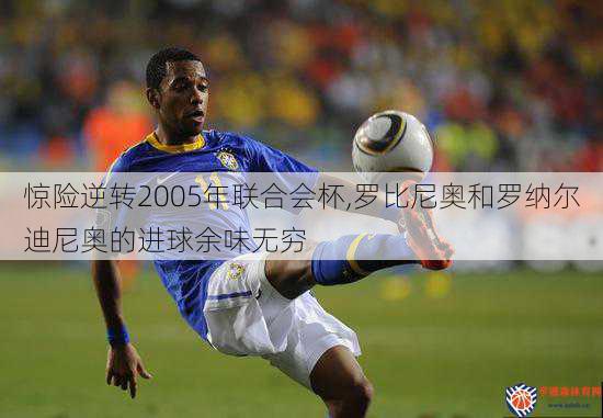 惊险逆转2005年联合会杯,罗比尼奥和罗纳尔迪尼奥的进球余味无穷