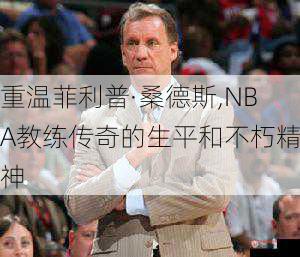 重温菲利普·桑德斯,NBA教练传奇的生平和不朽精神