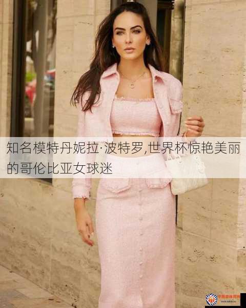 知名模特丹妮拉·波特罗,世界杯惊艳美丽的哥伦比亚女球迷