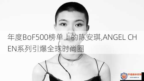 年度BoF500榜单上的陈安琪,ANGEL CHEN系列引爆全球时尚圈