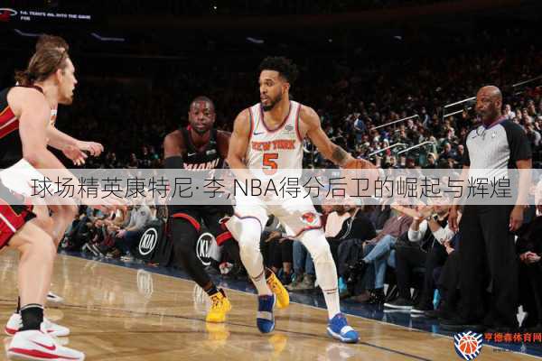 球场精英康特尼·李,NBA得分后卫的崛起与辉煌