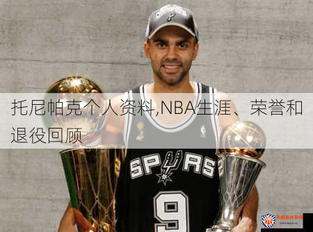 托尼帕克个人资料,NBA生涯、荣誉和退役回顾