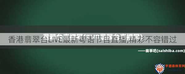 香港翡翠台LIVE最新粤语节目直播,精彩不容错过