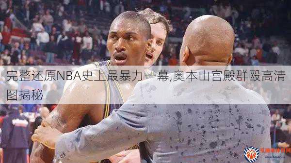 完整还原NBA史上最暴力一幕,奥本山宫殿群殴高清图揭秘