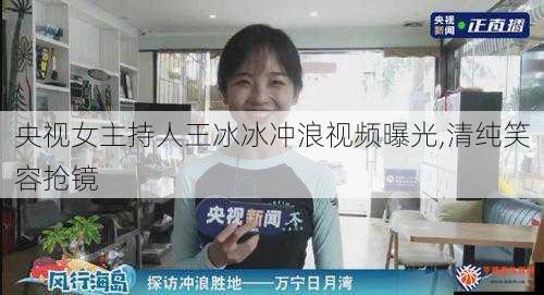 央视女主持人王冰冰冲浪视频曝光,清纯笑容抢镜