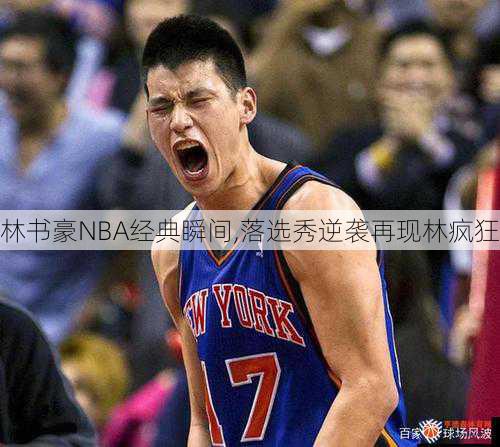 林书豪NBA经典瞬间,落选秀逆袭再现林疯狂