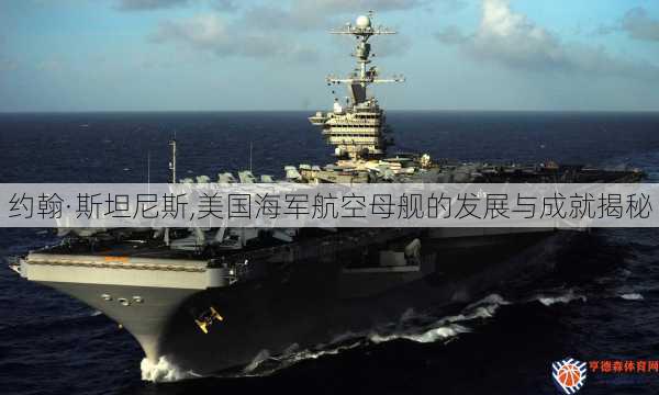 约翰·斯坦尼斯,美国海军航空母舰的发展与成就揭秘