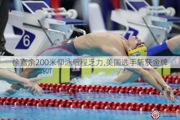 徐嘉余200米仰泳后程乏力,美国选手斩获金牌