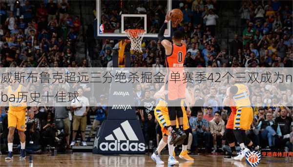 威斯布鲁克超远三分绝杀掘金,单赛季42个三双成为nba历史十佳球