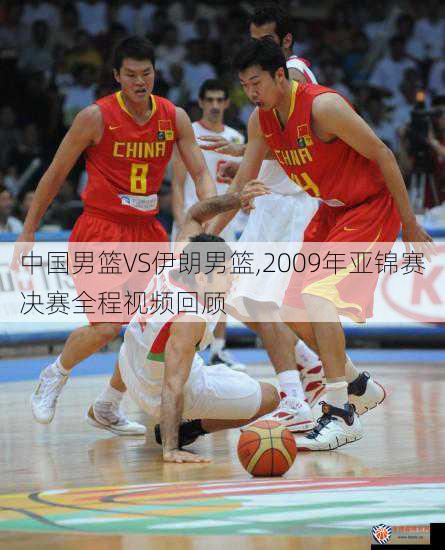 中国男篮VS伊朗男篮,2009年亚锦赛决赛全程视频回顾