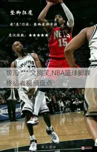 惊险 *** 又搞笑,NBA篮球脚踝终结者视频盘点