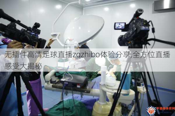 无插件高清足球直播zqzhibo体验分享,全方位直播感受大揭秘