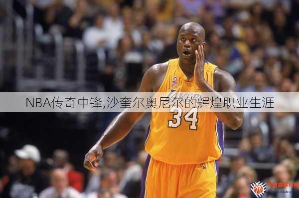 NBA传奇中锋,沙奎尔奥尼尔的辉煌职业生涯