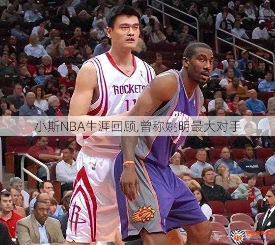 小斯NBA生涯回顾,曾称姚明最大对手