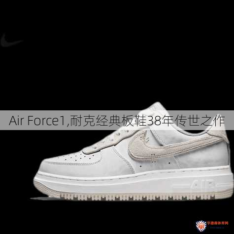 Air Force1,耐克经典板鞋38年传世之作