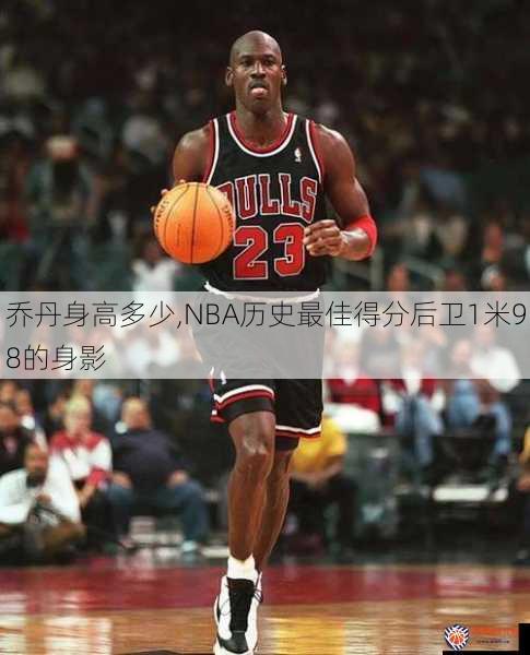 乔丹身高多少,NBA历史最佳得分后卫1米98的身影