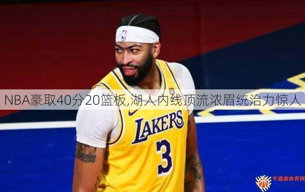 NBA豪取40分20篮板,湖人内线顶流浓眉统治力惊人