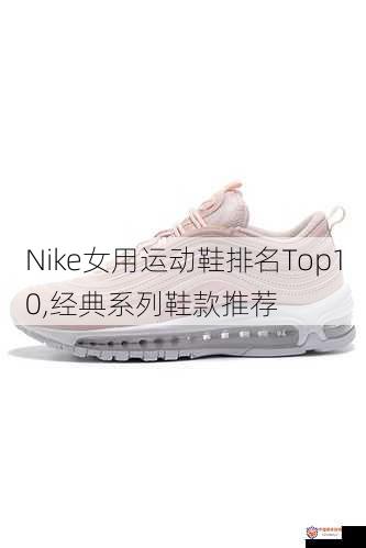 Nike女用运动鞋排名Top10,经典系列鞋款推荐