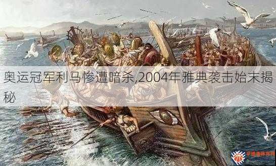 奥运冠军利马惨遭暗杀,2004年雅典袭击始末揭秘