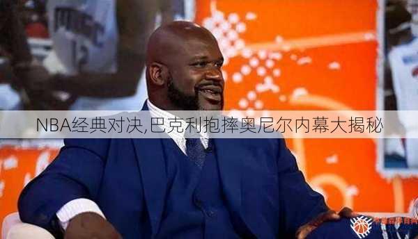 NBA经典对决,巴克利抱摔奥尼尔内幕大揭秘