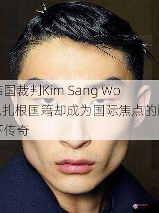 韩国裁判Kim Sang Woo,扎根国籍却成为国际焦点的脚下传奇