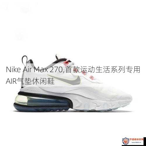 Nike Air Max 270,首款运动生活系列专用AIR气垫休闲鞋