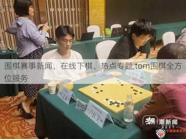 围棋赛事新闻、在线下棋、热点专题,tom围棋全方位服务